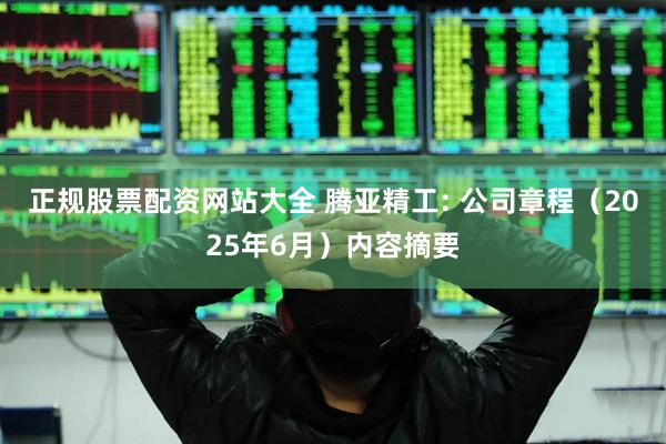 正规股票配资网站大全 腾亚精工: 公司章程（2025年6月）内容摘要