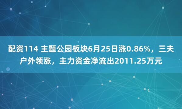 配资114 主题公园板块6月25日涨0.86%，三夫户外领涨，主力资金净流出2011.25万元