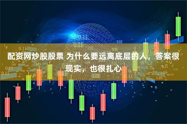 配资网炒股股票 为什么要远离底层的人，答案很现实，也很扎心