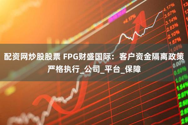 配资网炒股股票 FPG财盛国际：客户资金隔离政策严格执行_公司_平台_保障