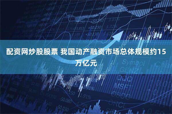 配资网炒股股票 我国动产融资市场总体规模约15万亿元