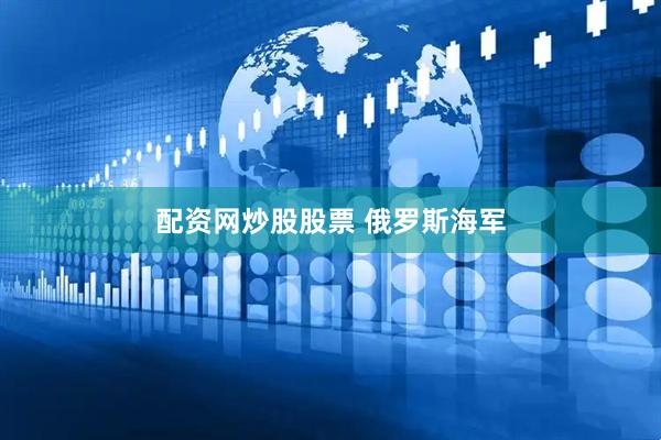 配资网炒股股票 俄罗斯海军