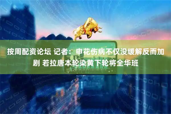 按周配资论坛 记者：申花伤病不仅没缓解反而加剧 若拉唐本轮染黄下轮将全华班