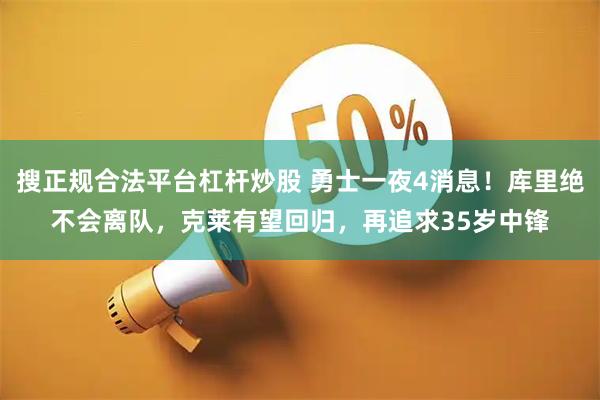 搜正规合法平台杠杆炒股 勇士一夜4消息！库里绝不会离队，克莱有望回归，再追求35岁中锋