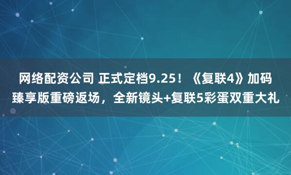网络配资公司 正式定档9.25！《复联4》加码臻享版重磅返场，全新镜头+复联5彩蛋双重大礼