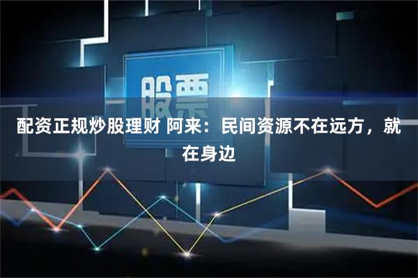 配资正规炒股理财 阿来：民间资源不在远方，就在身边